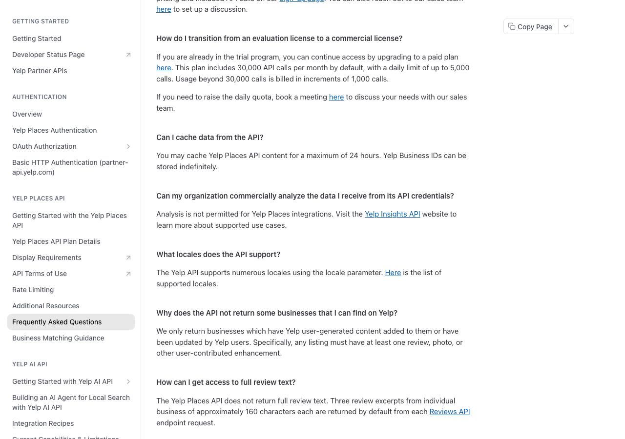Yelp's Places API FAQ: You may cache Yelp Places API content for a maximum of 24 hours. Yelp Business IDs can be stored indefinitely. Analysis is not permitted for Yelp Places integrations. The Yelp Places API does not return full review text. Three review excerpts of approximately 160 characters each are returned by default